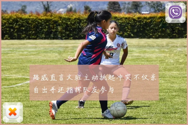 路威直言文班主动挑起冲突不仅亲自出手还指挥队友参与