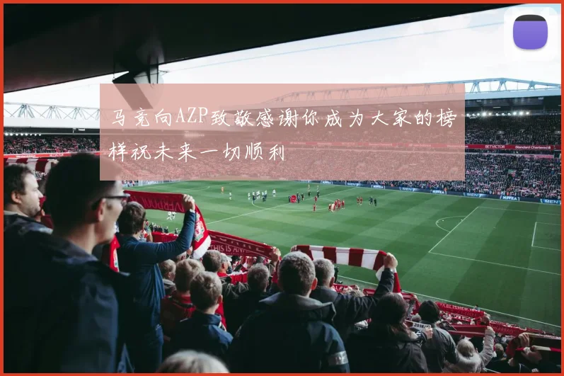 马竞向AZP致敬感谢你成为大家的榜样祝未来一切顺利