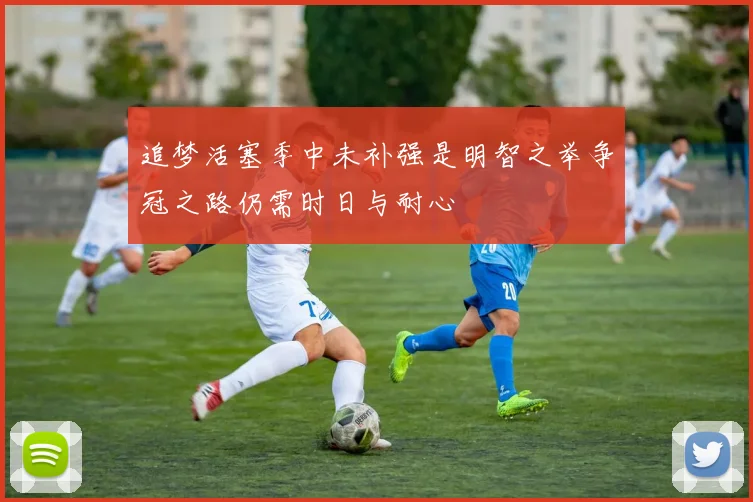 追梦活塞季中未补强是明智之举争冠之路仍需时日与耐心
