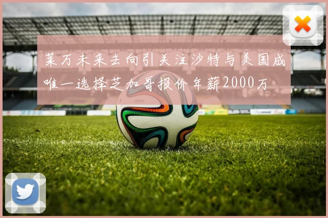 莱万未来去向引关注沙特与美国成唯一选择芝加哥报价年薪2000万